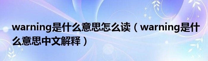 warning是什么意思怎么讀（warning是什么意思中文解釋）