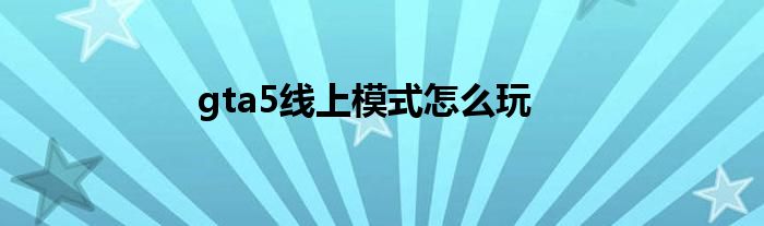gta5線上模式怎么玩