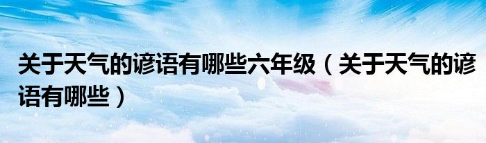 關(guān)于天氣的諺語有哪些六年級(jí)（關(guān)于天氣的諺語有哪些）