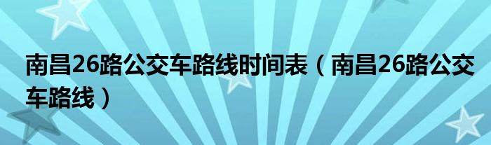 南昌26路公交車路線時(shí)間表（南昌26路公交車路線）