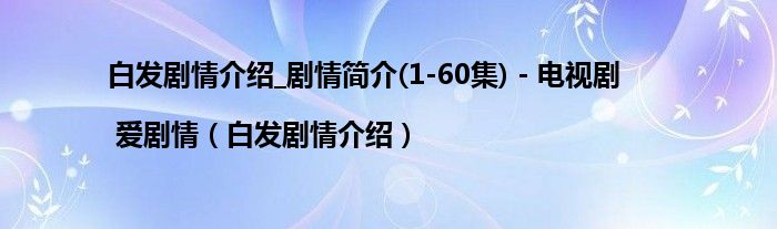 白發(fā)劇情介紹_劇情簡介(1-60集) - 電視劇 | 愛劇情（白發(fā)劇情介紹）