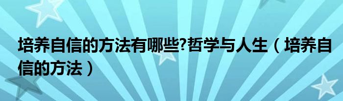 培養(yǎng)自信的方法有哪些?哲學(xué)與人生（培養(yǎng)自信的方法）
