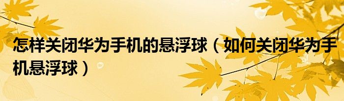 怎樣關(guān)閉華為手機的懸浮球（如何關(guān)閉華為手機懸浮球）