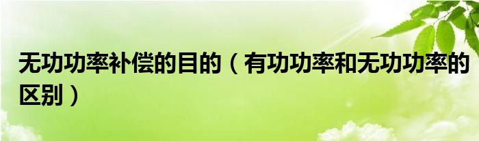 無功功率補(bǔ)償?shù)哪康模ㄓ泄β屎蜔o功功率的區(qū)別）