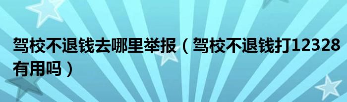 駕校不退錢去哪里舉報（駕校不退錢打12328有用嗎）