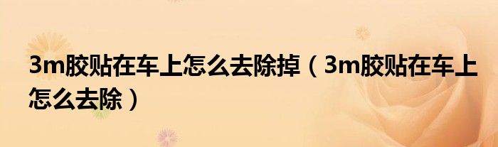3m膠貼在車上怎么去除掉（3m膠貼在車上怎么去除）
