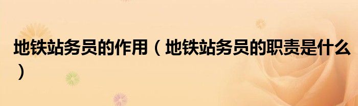 地鐵站務(wù)員的作用（地鐵站務(wù)員的職責(zé)是什么）
