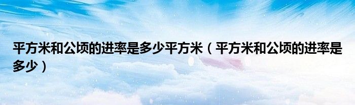 平方米和公頃的進(jìn)率是多少平方米（平方米和公頃的進(jìn)率是多少）