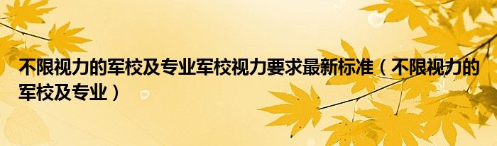 不限視力的軍校及專業(yè)軍校視力要求最新標(biāo)準(zhǔn)（不限視力的軍校及專業(yè)）