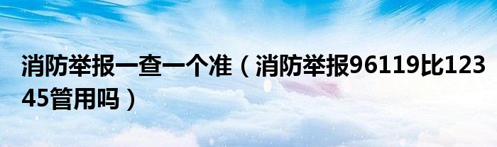 消防舉報(bào)一查一個(gè)準(zhǔn)（消防舉報(bào)96119比12345管用嗎）