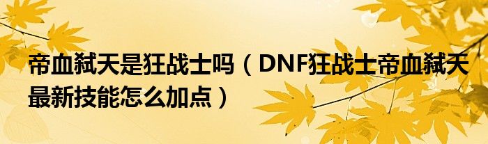 帝血弒天是狂戰(zhàn)士嗎（DNF狂戰(zhàn)士帝血弒天最新技能怎么加點）
