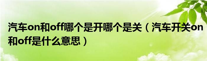 汽車on和off哪個(gè)是開哪個(gè)是關(guān)（汽車開關(guān)on和off是什么意思）