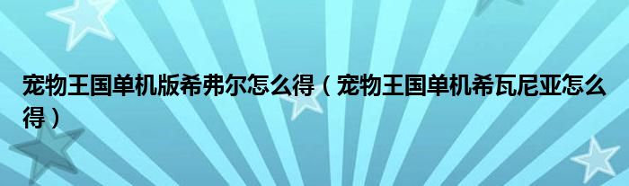 寵物王國(guó)單機(jī)版希弗爾怎么得（寵物王國(guó)單機(jī)希瓦尼亞怎么得）