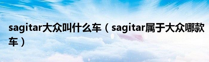 sagitar大眾叫什么車(chē)（sagitar屬于大眾哪款車(chē)）