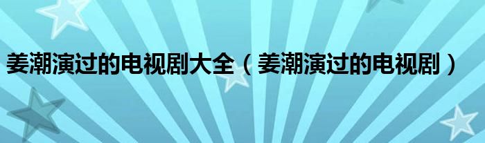 姜潮演過(guò)的電視劇大全（姜潮演過(guò)的電視?。? />
                                         </a>
                                    </div>
                                 <div   id=