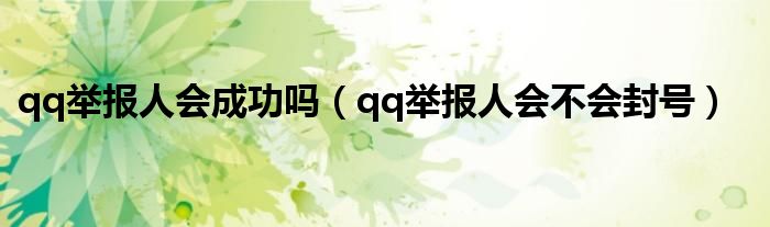 qq舉報(bào)人會(huì)成功嗎（qq舉報(bào)人會(huì)不會(huì)封號(hào)）