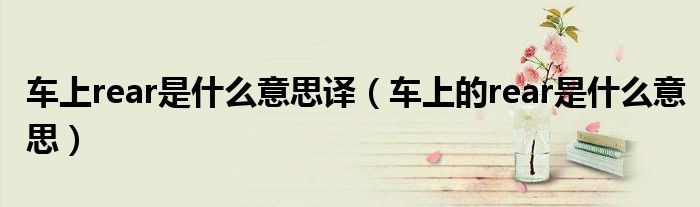 車(chē)上rear是什么意思譯（車(chē)上的rear是什么意思）