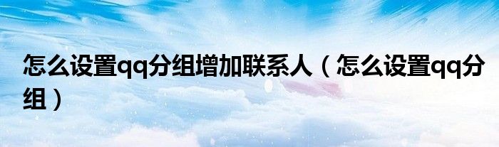 怎么設置qq分組增加聯系人（怎么設置qq分組）