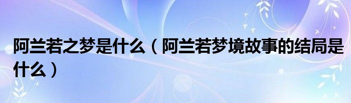 阿蘭若之夢(mèng)是什么（阿蘭若夢(mèng)境故事的結(jié)局是什么）