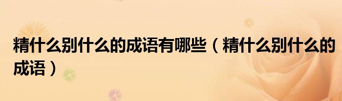 精什么別什么的成語有哪些（精什么別什么的成語）