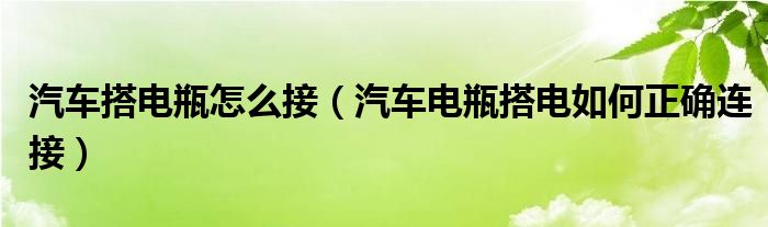 汽車搭電瓶怎么接（汽車電瓶搭電如何正確連接）