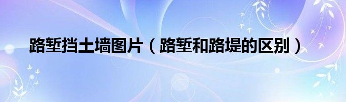 路塹擋土墻圖片（路塹和路堤的區(qū)別）