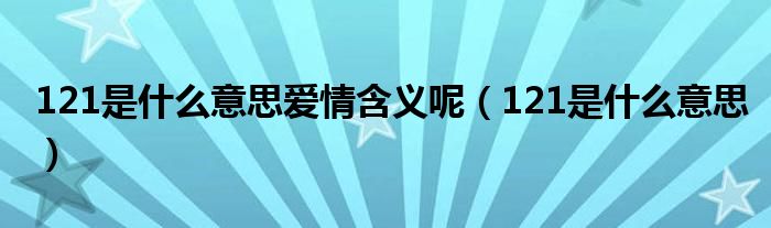 121是什么意思愛情含義呢（121是什么意思）