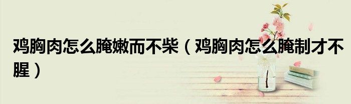 雞胸肉怎么腌嫩而不柴（雞胸肉怎么腌制才不腥）