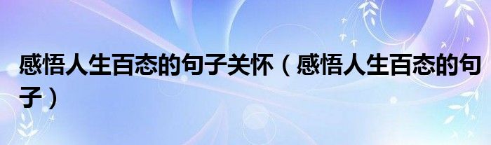 感悟人生百態(tài)的句子關(guān)懷（感悟人生百態(tài)的句子）