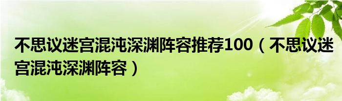 不思議迷宮混沌深淵陣容推薦100（不思議迷宮混沌深淵陣容）