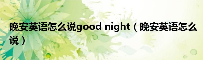 晚安英語(yǔ)怎么說(shuō)good night（晚安英語(yǔ)怎么說(shuō)）