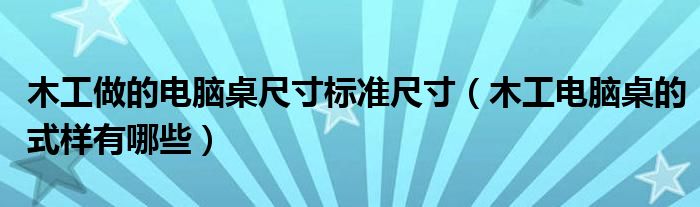木工做的電腦桌尺寸標(biāo)準(zhǔn)尺寸（木工電腦桌的式樣有哪些）