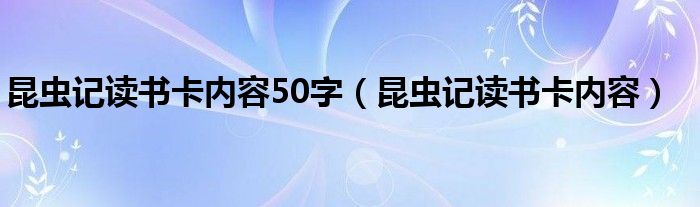昆蟲記讀書卡內(nèi)容50字（昆蟲記讀書卡內(nèi)容）