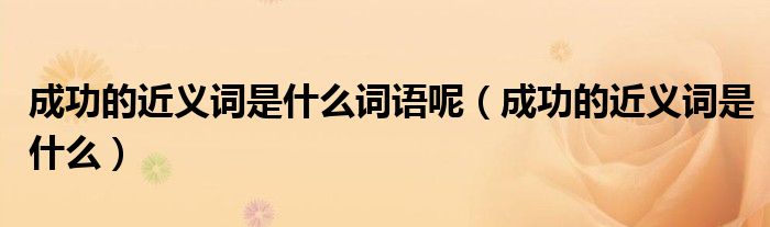 成功的近義詞是什么詞語呢（成功的近義詞是什么）