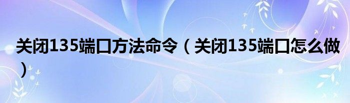 關閉135端口方法命令（關閉135端口怎么做）