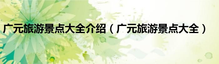 廣元旅游景點大全介紹（廣元旅游景點大全）