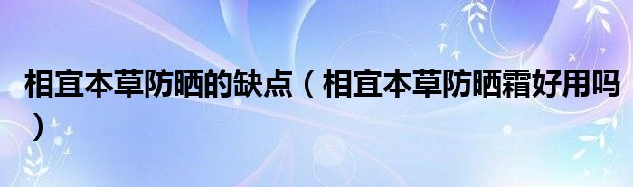 相宜本草防曬的缺點(diǎn)（相宜本草防曬霜好用嗎）