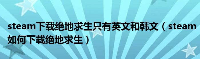 steam下載絕地求生只有英文和韓文（steam如何下載絕地求生）