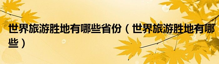 世界旅游勝地有哪些省份（世界旅游勝地有哪些）