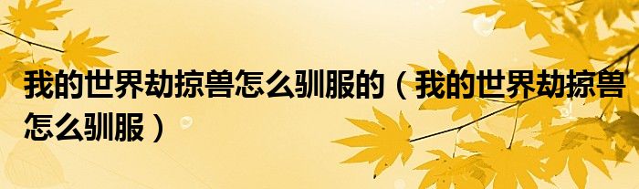 我的世界劫掠獸怎么馴服的（我的世界劫掠獸怎么馴服）