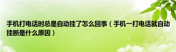 手機(jī)打電話時總是自動掛了怎么回事（手機(jī)一打電話就自動掛斷是什么原因）
