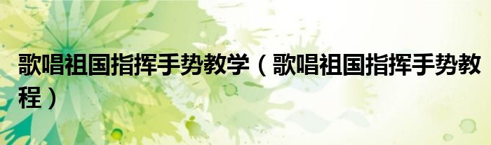 歌唱祖國指揮手勢教學（歌唱祖國指揮手勢教程）