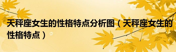 天秤座女生的性格特點分析圖（天秤座女生的性格特點）