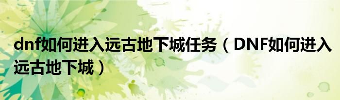 dnf如何進入遠古地下城任務（DNF如何進入遠古地下城）