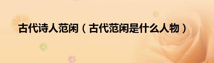 古代詩人范閑（古代范閑是什么人物）