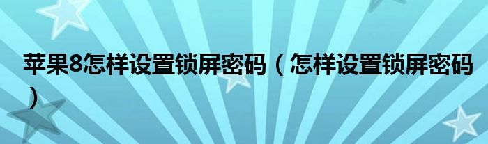 蘋果8怎樣設置鎖屏密碼（怎樣設置鎖屏密碼）