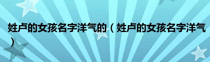 姓盧的女孩名字洋氣的（姓盧的女孩名字洋氣）