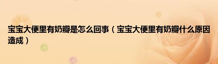寶寶大便里有奶瓣是怎么回事（寶寶大便里有奶瓣什么原因造成）