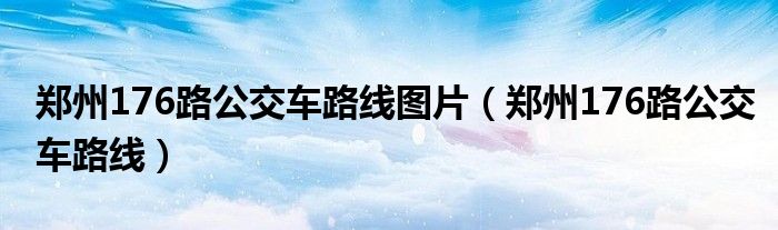 鄭州176路公交車路線圖片（鄭州176路公交車路線）