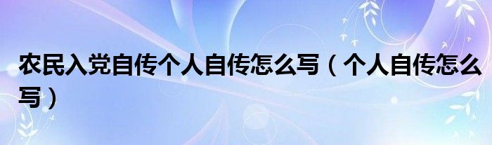 農民入黨自傳個人自傳怎么寫（個人自傳怎么寫）